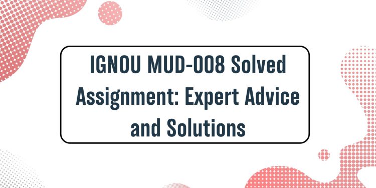 IGNOU MUD-008 Solved Assignment